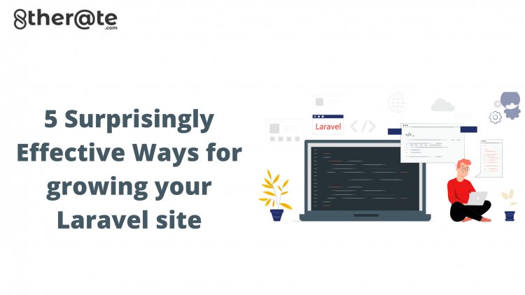 5 Surprisingly Effective Ways for growing your Laravel site