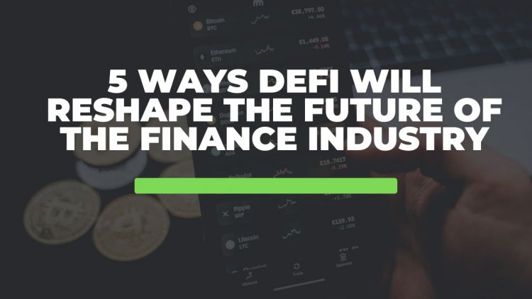 5 Ways DeFi Will Reshape the Future of the Finance Industry