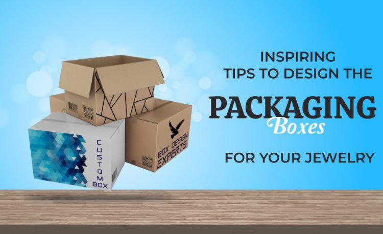 Inspiring Tips to design the packaging boxes for your jewelry