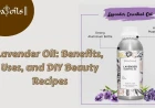 Lavender Oil: Benefits, Uses, and DIY Beauty Recipes