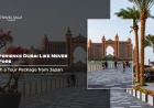 Experience Dubai Like Never Before with a Tour Package from Japan